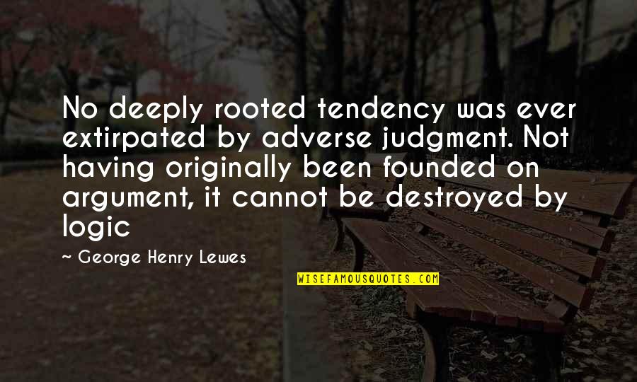 Rooted Deeply Quotes By George Henry Lewes: No deeply rooted tendency was ever extirpated by Rooted Deeply Quotes By George Henry Lewes: No deeply rooted tendency was ever extirpated by