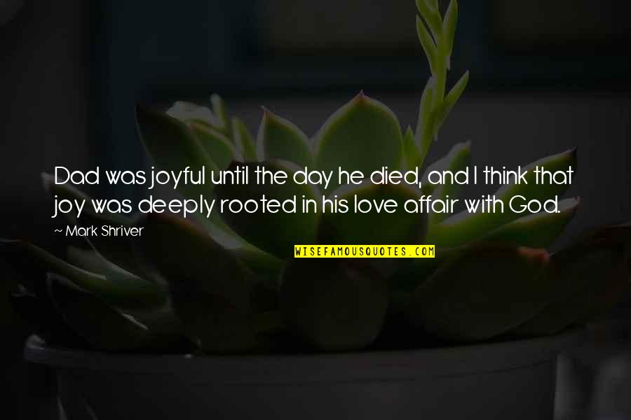 Rooted Deeply Quotes By Mark Shriver: Dad was joyful until the day he died,