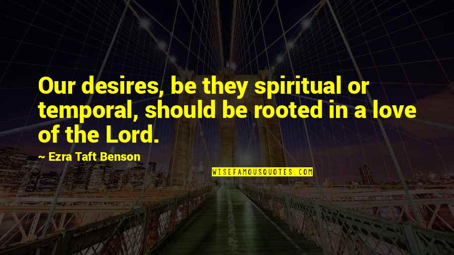 Rooted In Love Quotes By Ezra Taft Benson: Our desires, be they spiritual or temporal, should