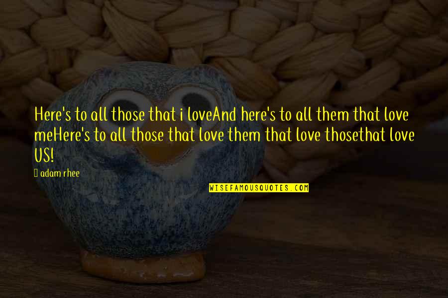 Rootedlike Quotes By Adam Rhee: Here's to all those that i loveAnd here's Rootedlike Quotes By Adam Rhee: Here's to all those that i loveAnd here's