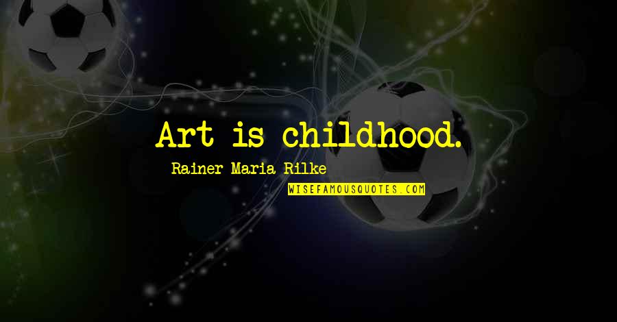 Rootedness In A Sentence Quotes By Rainer Maria Rilke: Art is childhood.