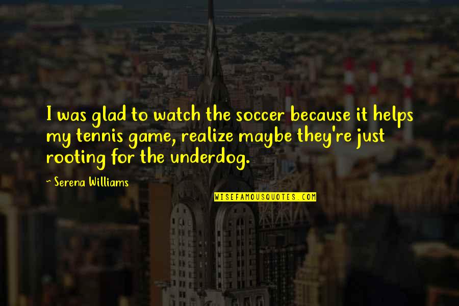 Rooting For The Underdog Quotes By Serena Williams: I was glad to watch the soccer because