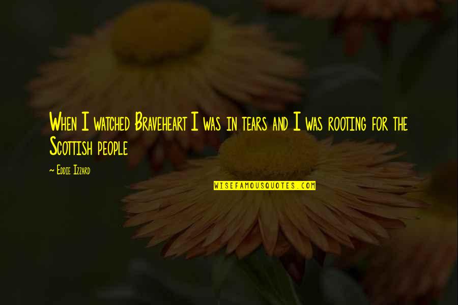 Rooting Quotes By Eddie Izzard: When I watched Braveheart I was in tears