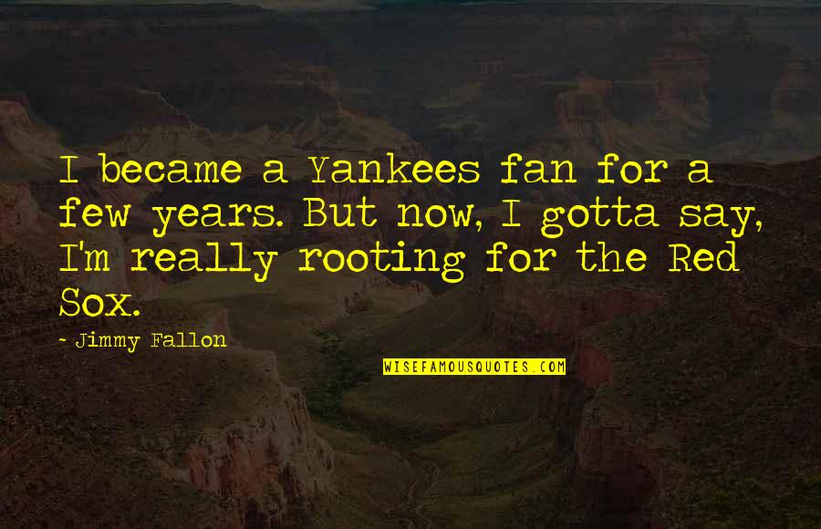 Rooting Quotes By Jimmy Fallon: I became a Yankees fan for a few