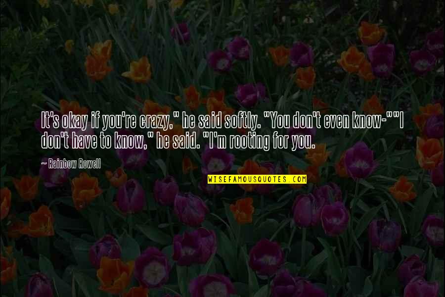 Rooting Quotes By Rainbow Rowell: It's okay if you're crazy," he said softly. Rooting Quotes By Rainbow Rowell: It's okay if you're crazy," he said softly.