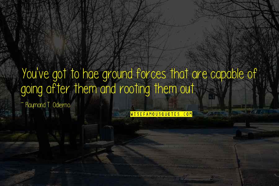 Rooting Quotes By Raymond T. Odierno: You've got to hae ground forces that are