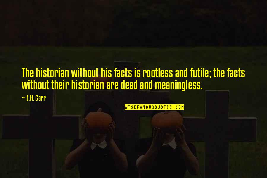 Rootless Quotes By E.H. Carr: The historian without his facts is rootless and