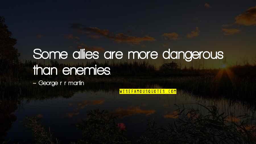Rootman Artist Quotes By George R R Martin: Some allies are more dangerous than enemies. Rootman Artist Quotes By George R R Martin: Some allies are more dangerous than enemies.