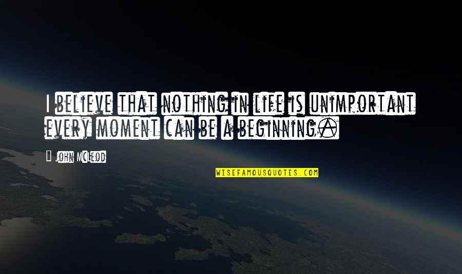 Rootman Embroidery Quotes By John McLeod: I believe that nothing in life is unimportant