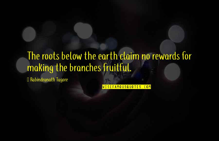 Roots And Branches Quotes By Rabindranath Tagore: The roots below the earth claim no rewards