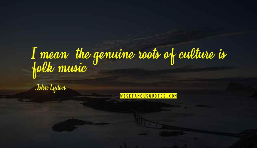Roots And Culture Quotes By John Lydon: I mean, the genuine roots of culture is