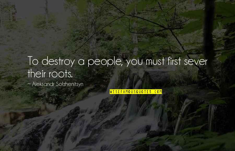Roots And Education Quotes By Aleksandr Solzhenitsyn: To destroy a people, you must first sever Roots And Education Quotes By Aleksandr Solzhenitsyn: To destroy a people, you must first sever