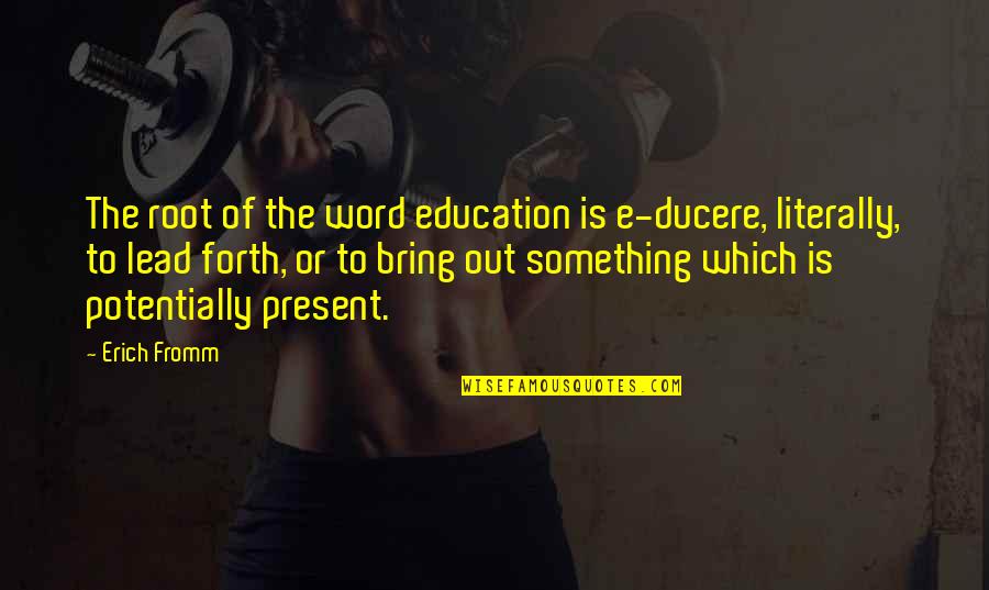Roots And Education Quotes By Erich Fromm: The root of the word education is e-ducere,