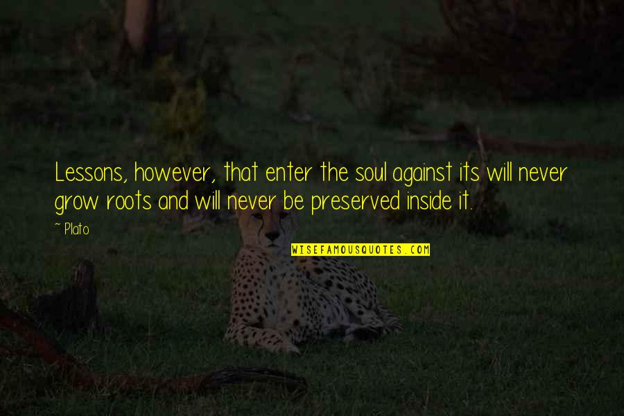 Roots And Education Quotes By Plato: Lessons, however, that enter the soul against its