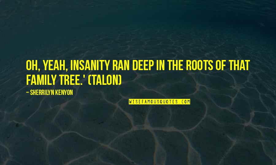 Roots And Family Quotes By Sherrilyn Kenyon: Oh, yeah, insanity ran deep in the roots Roots And Family Quotes By Sherrilyn Kenyon: Oh, yeah, insanity ran deep in the roots