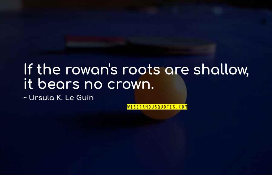 Roots And Heritage Quotes By Ursula K. Le Guin: If the rowan's roots are shallow, it bears Roots And Heritage Quotes By Ursula K. Le Guin: If the rowan's roots are shallow, it bears