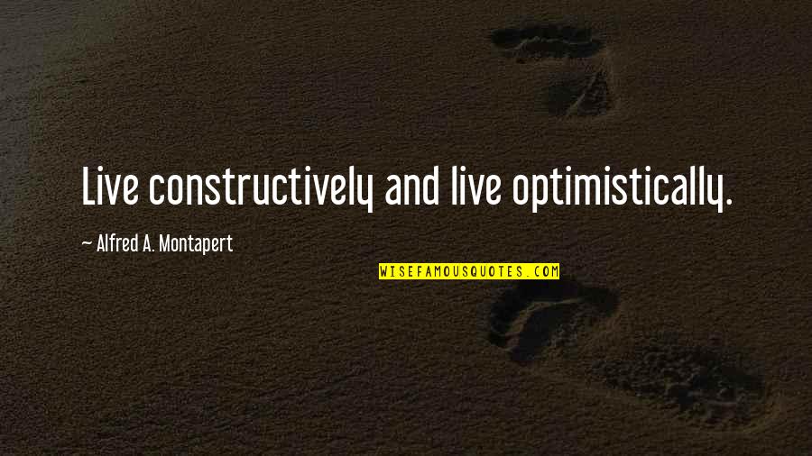 Roots And Home Quotes By Alfred A. Montapert: Live constructively and live optimistically.