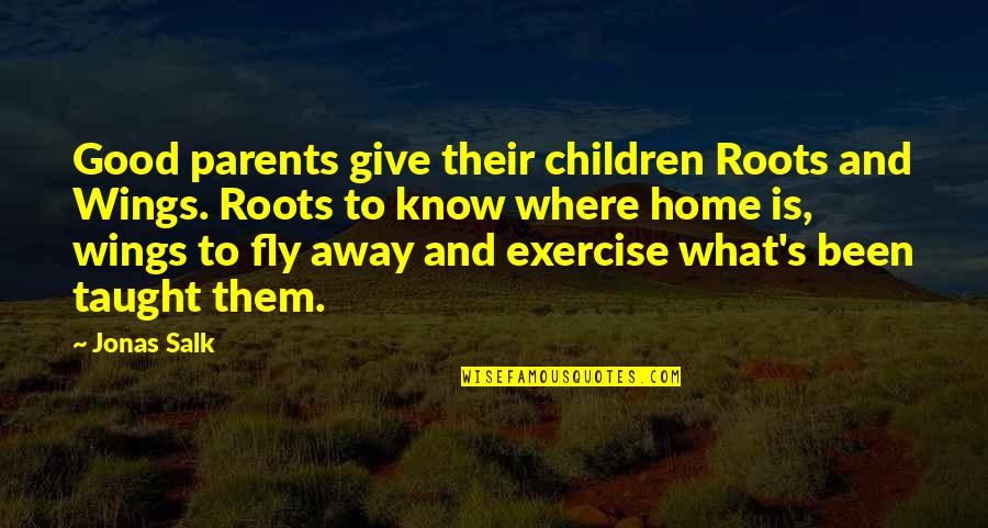 Roots And Home Quotes By Jonas Salk: Good parents give their children Roots and Wings.
