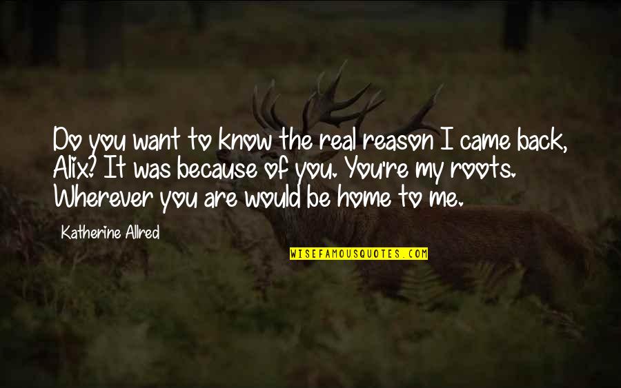 Roots And Home Quotes By Katherine Allred: Do you want to know the real reason