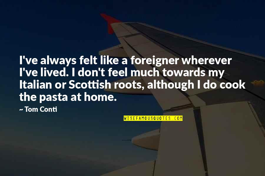 Roots And Home Quotes By Tom Conti: I've always felt like a foreigner wherever I've