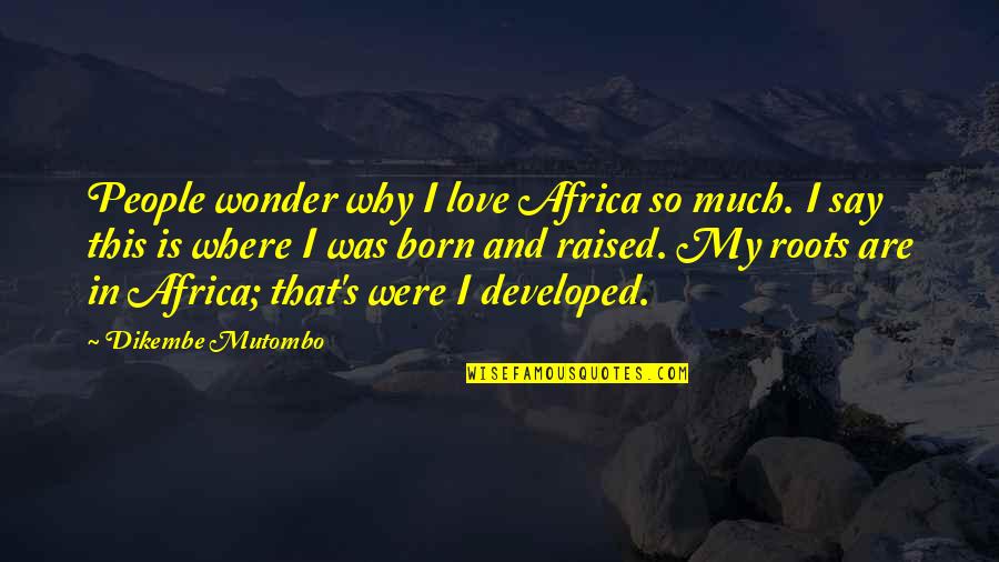 Roots And Love Quotes By Dikembe Mutombo: People wonder why I love Africa so much.