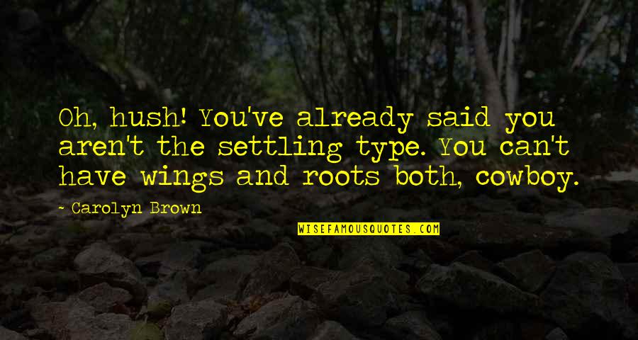 Roots And Wings Quotes By Carolyn Brown: Oh, hush! You've already said you aren't the