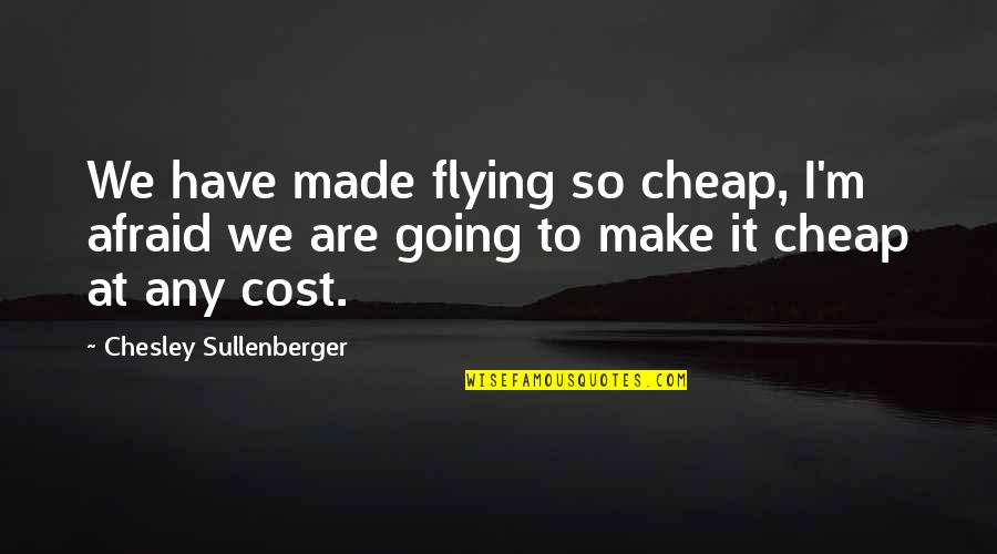 Roots Arnold Wesker Quotes By Chesley Sullenberger: We have made flying so cheap, I'm afraid