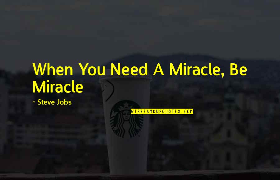 Roots Howden Quotes By Steve Jobs: When You Need A Miracle, Be Miracle