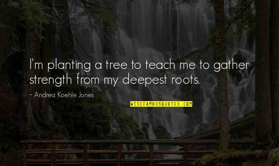 Roots Of A Tree Quotes By Andrea Koehle Jones: I'm planting a tree to teach me to