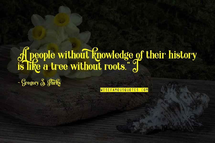 Roots Of A Tree Quotes By Gregory S. Parks: A people without knowledge of their history is