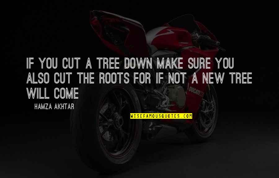 Roots Of A Tree Quotes By Hamza Akhtar: If you cut a tree down make sure