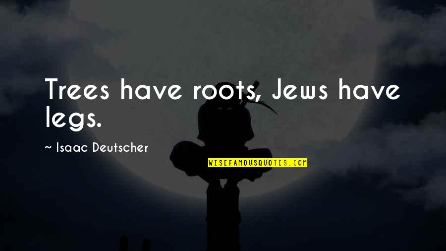 Roots Of A Tree Quotes By Isaac Deutscher: Trees have roots, Jews have legs.