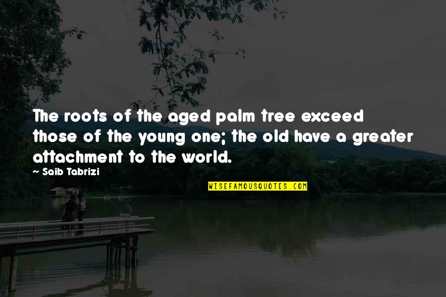 Roots Of A Tree Quotes By Saib Tabrizi: The roots of the aged palm tree exceed