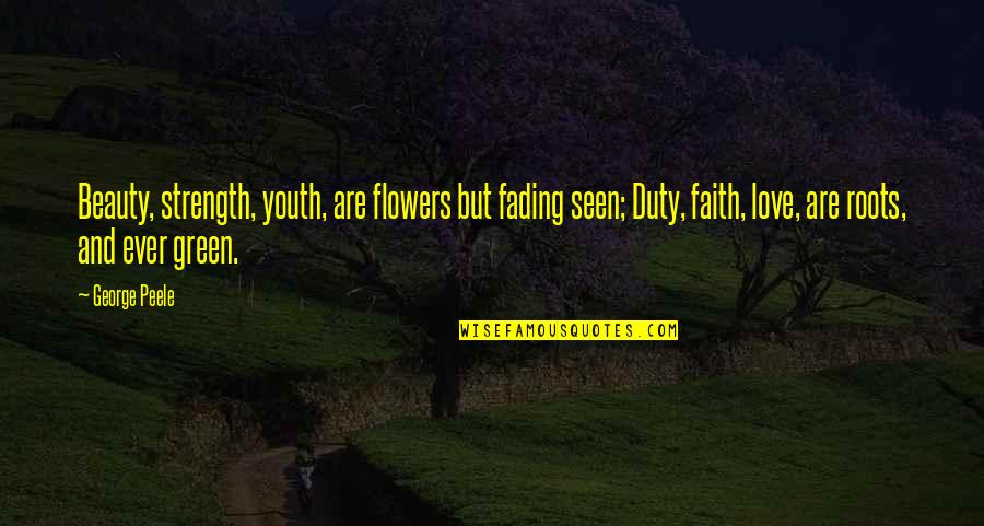 Roots Of Faith Quotes By George Peele: Beauty, strength, youth, are flowers but fading seen;