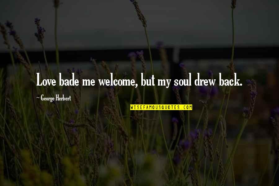 Roots Of Friendship Quotes By George Herbert: Love bade me welcome, but my soul drew