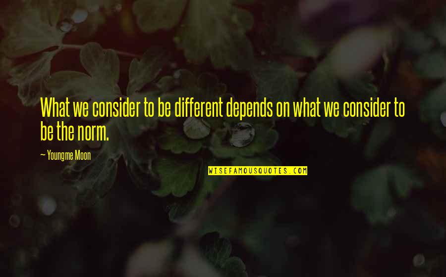 Roots Of Gratitude Quotes By Youngme Moon: What we consider to be different depends on