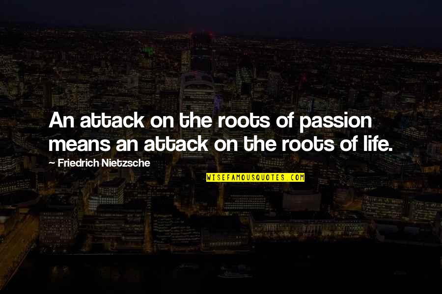 Roots Of Life Quotes By Friedrich Nietzsche: An attack on the roots of passion means Roots Of Life Quotes By Friedrich Nietzsche: An attack on the roots of passion means