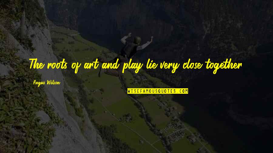 Roots Of Quotes By Angus Wilson: The roots of art and play lie very