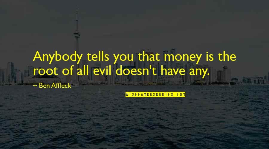Roots Of Quotes By Ben Affleck: Anybody tells you that money is the root
