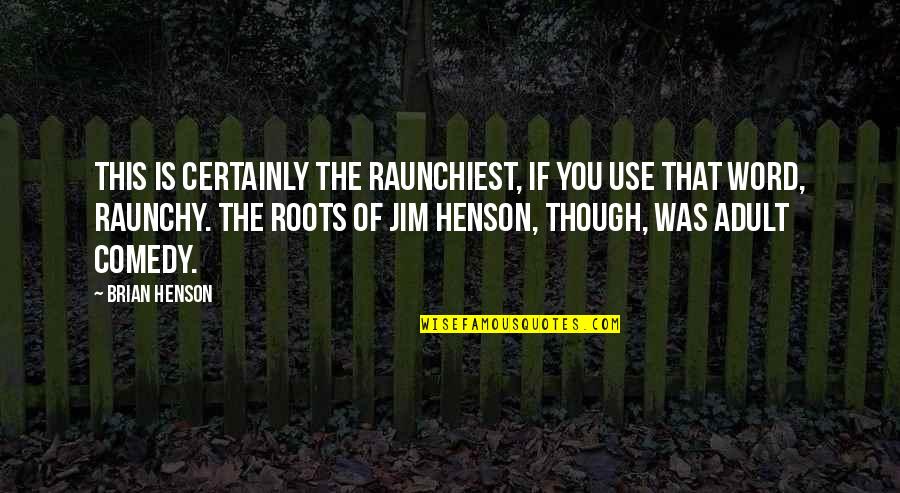 Roots Of Quotes By Brian Henson: This is certainly the raunchiest, if you use