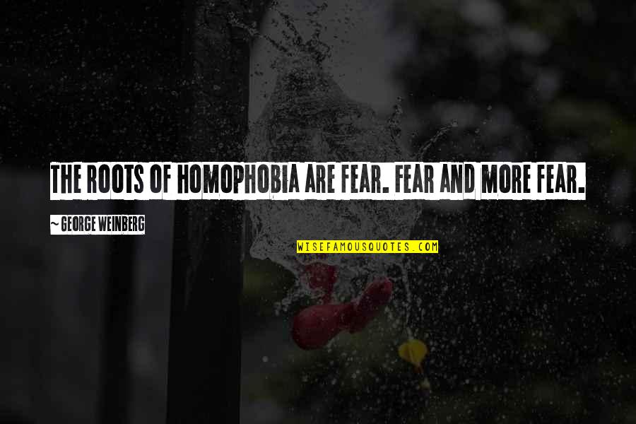 Roots Of Quotes By George Weinberg: The roots of homophobia are fear. Fear and