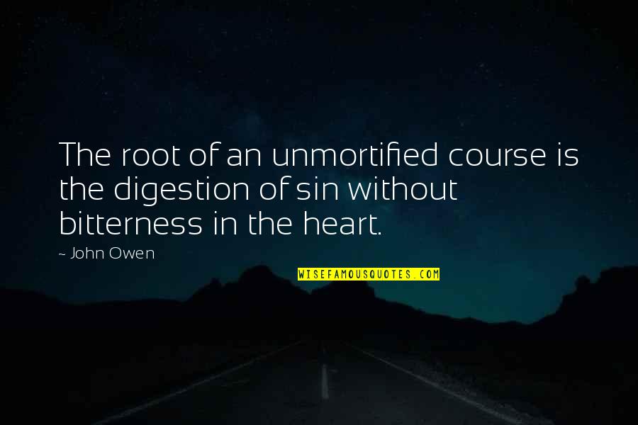 Roots Of Quotes By John Owen: The root of an unmortified course is the