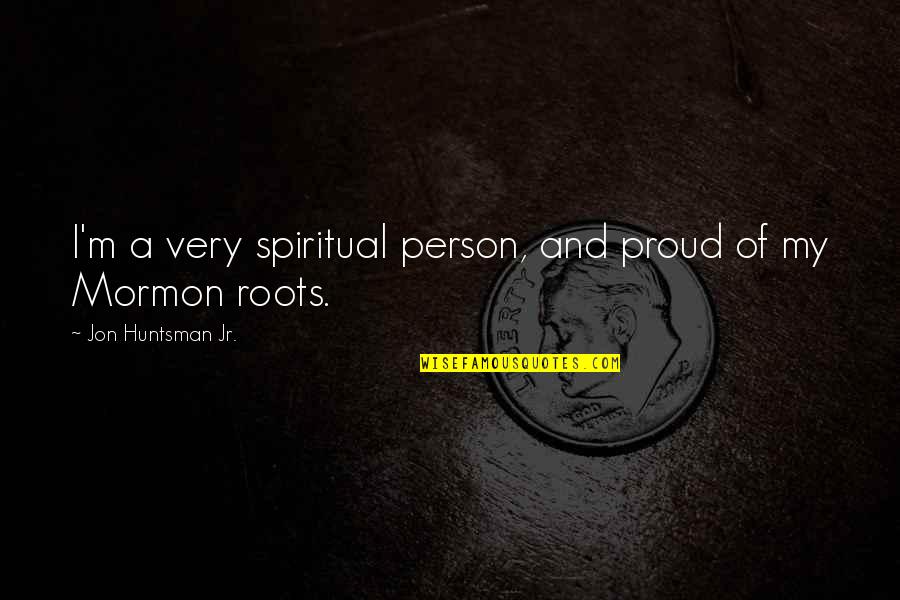 Roots Of Quotes By Jon Huntsman Jr.: I'm a very spiritual person, and proud of