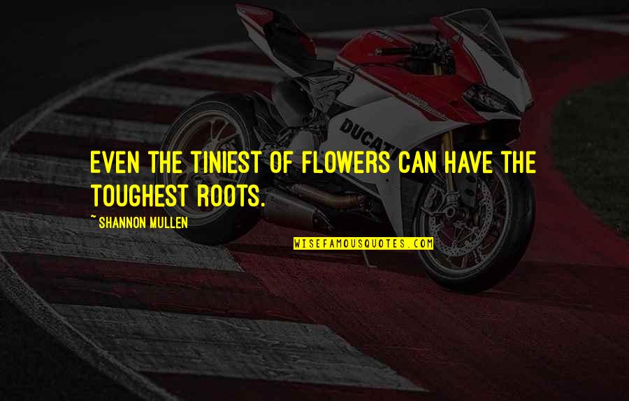Roots Of Quotes By Shannon Mullen: Even the tiniest of flowers can have the