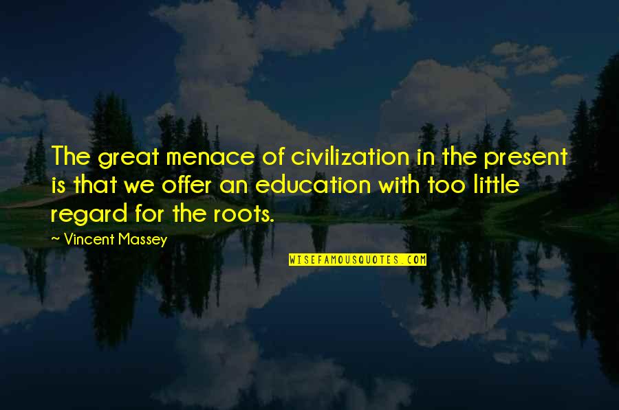 Roots Of Quotes By Vincent Massey: The great menace of civilization in the present