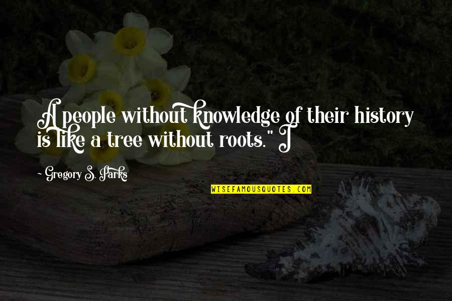 Roots Of Tree Quotes By Gregory S. Parks: A people without knowledge of their history is