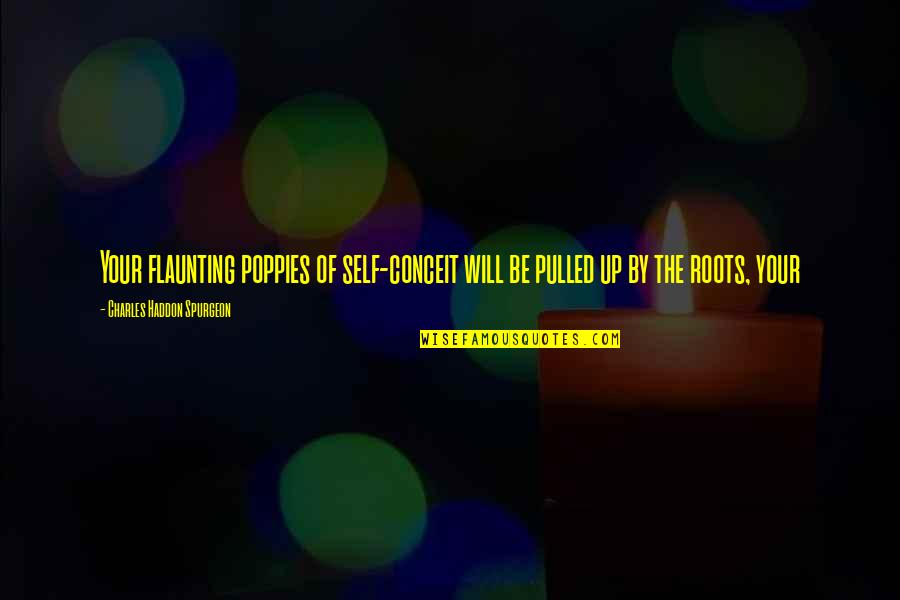 Roots Quotes By Charles Haddon Spurgeon: Your flaunting poppies of self-conceit will be pulled