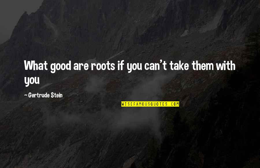 Roots Quotes By Gertrude Stein: What good are roots if you can't take