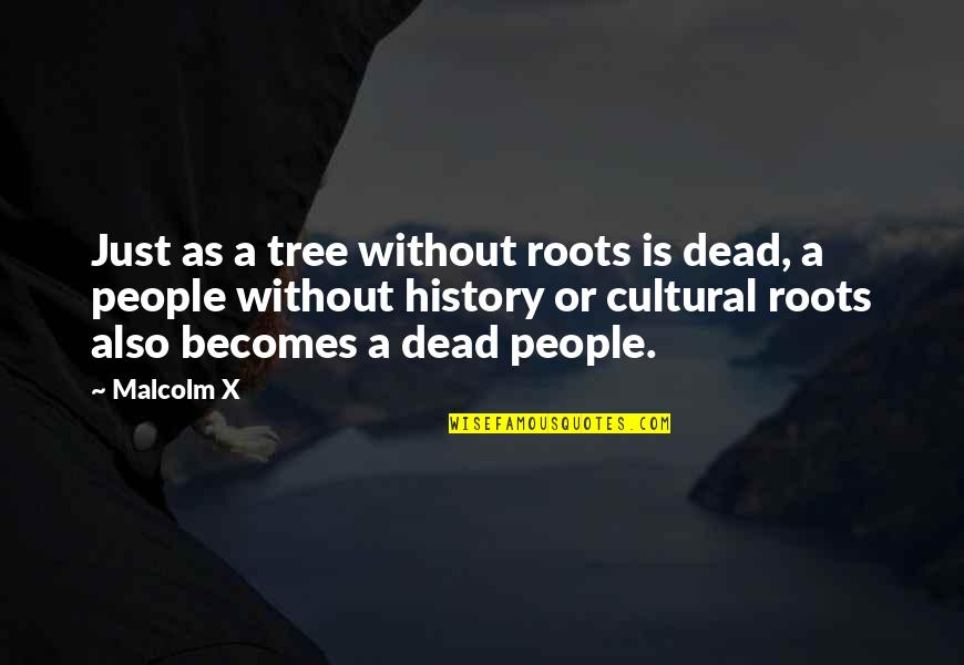 Roots Quotes By Malcolm X: Just as a tree without roots is dead,