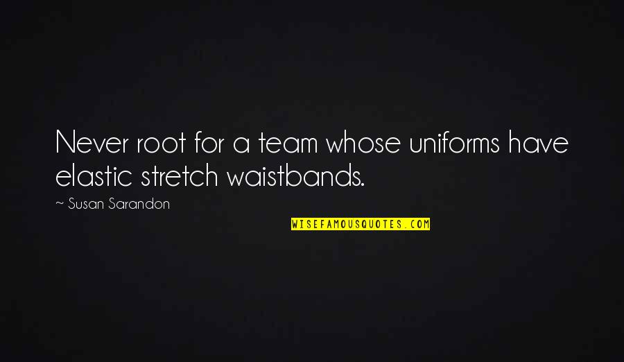 Roots Quotes By Susan Sarandon: Never root for a team whose uniforms have